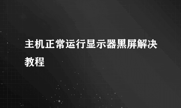 主机正常运行显示器黑屏解决教程