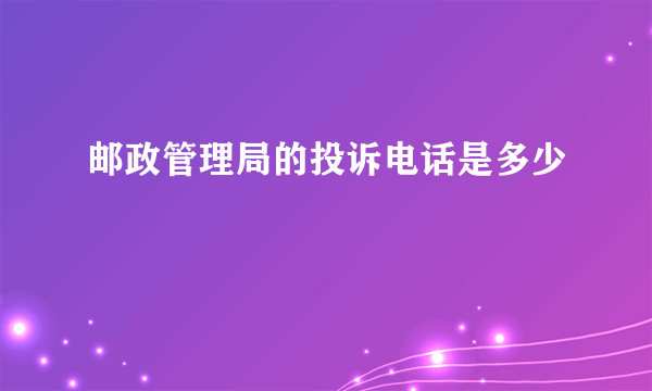 邮政管理局的投诉电话是多少 