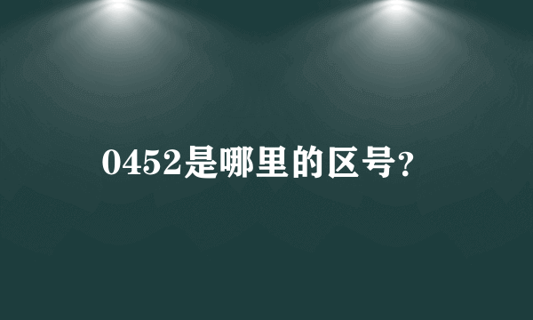 0452是哪里的区号？