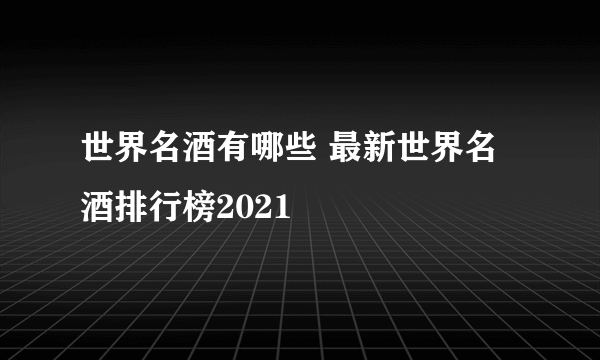 世界名酒有哪些 最新世界名酒排行榜2021