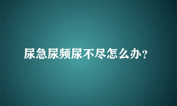 尿急尿频尿不尽怎么办？