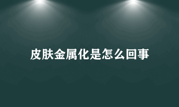 皮肤金属化是怎么回事