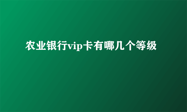 农业银行vip卡有哪几个等级