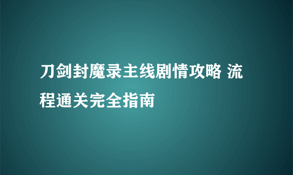 刀剑封魔录主线剧情攻略 流程通关完全指南