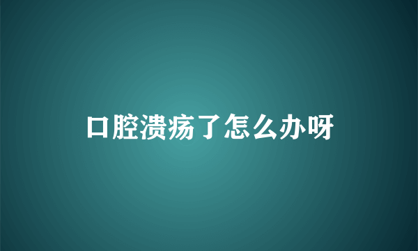 口腔溃疡了怎么办呀