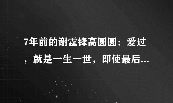 7年前的谢霆锋高圆圆：爱过，就是一生一世，即使最后没在一起