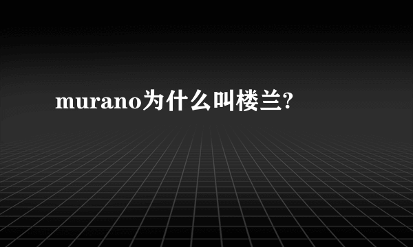 murano为什么叫楼兰?