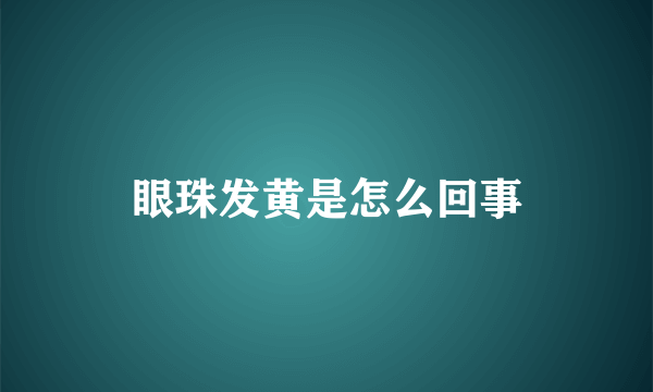 眼珠发黄是怎么回事