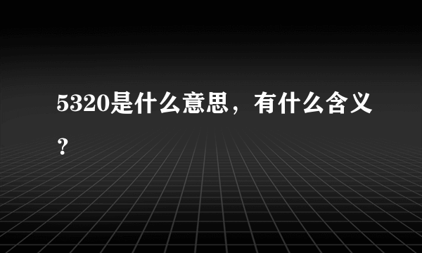 5320是什么意思，有什么含义？