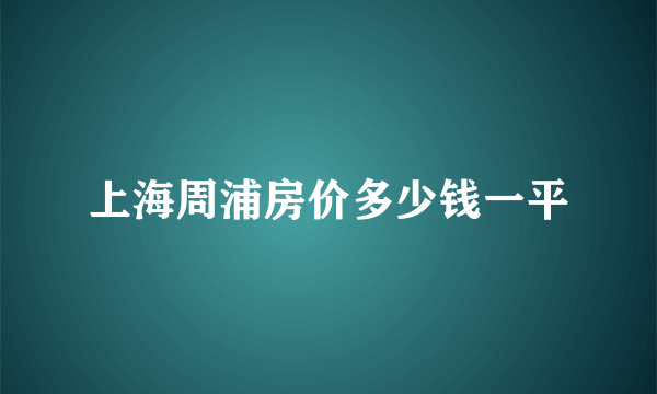 上海周浦房价多少钱一平