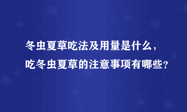 冬虫夏草吃法及用量是什么，吃冬虫夏草的注意事项有哪些？