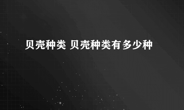 贝壳种类 贝壳种类有多少种