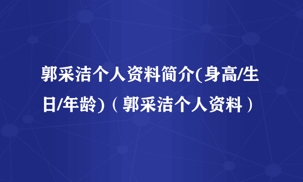 郭采洁个人资料简介(身高/生日/年龄)（郭采洁个人资料）