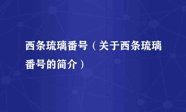 西条琉璃番号（关于西条琉璃番号的简介）