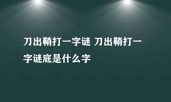 刀出鞘打一字谜 刀出鞘打一字谜底是什么字