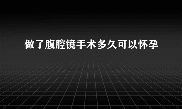 做了腹腔镜手术多久可以怀孕