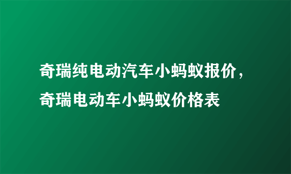 奇瑞纯电动汽车小蚂蚁报价，奇瑞电动车小蚂蚁价格表