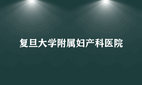 复旦大学附属妇产科医院