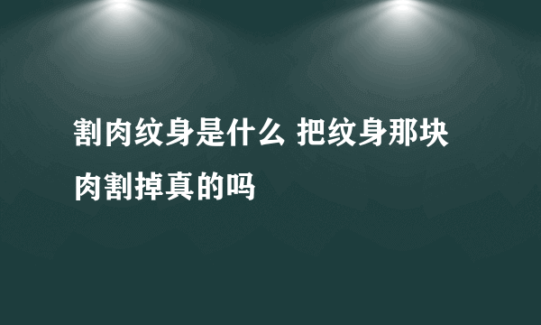 割肉纹身是什么 把纹身那块肉割掉真的吗