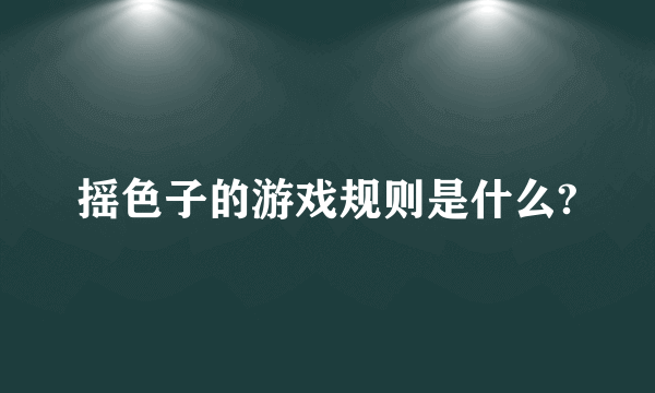 摇色子的游戏规则是什么?