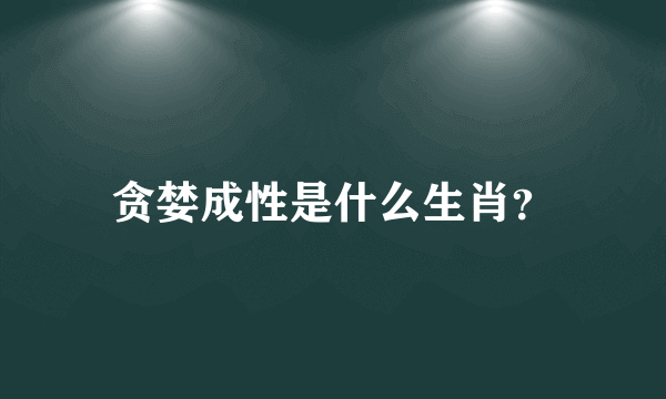 贪婪成性是什么生肖？