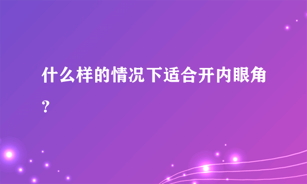 什么样的情况下适合开内眼角？