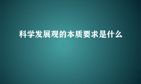 科学发展观的本质要求是什么