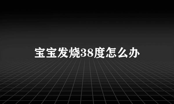 宝宝发烧38度怎么办