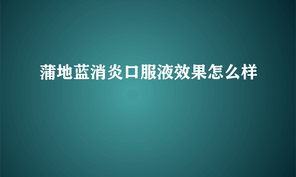 蒲地蓝消炎口服液效果怎么样