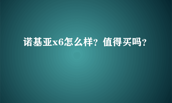 诺基亚x6怎么样？值得买吗？