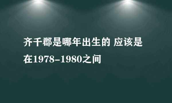 齐千郡是哪年出生的 应该是在1978-1980之间