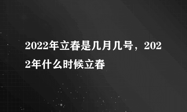 2022年立春是几月几号，2022年什么时候立春