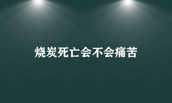 烧炭死亡会不会痛苦