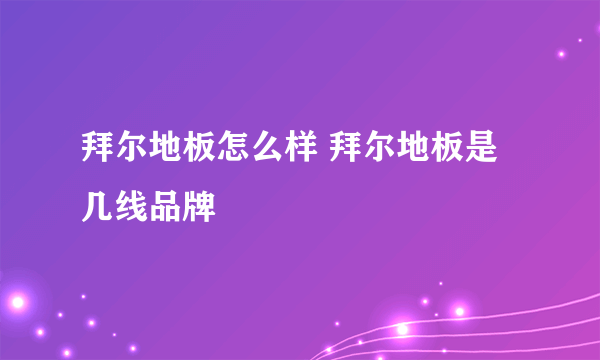 拜尔地板怎么样 拜尔地板是几线品牌