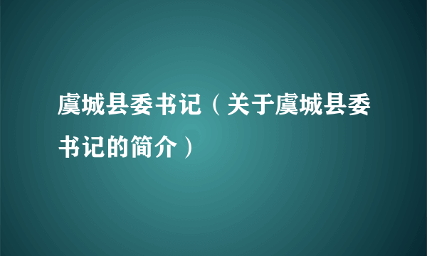 虞城县委书记（关于虞城县委书记的简介）