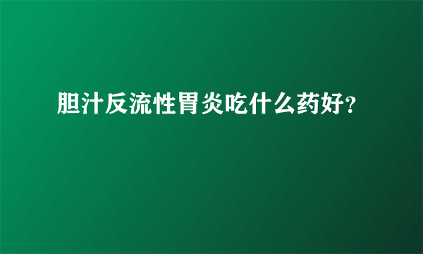 胆汁反流性胃炎吃什么药好？