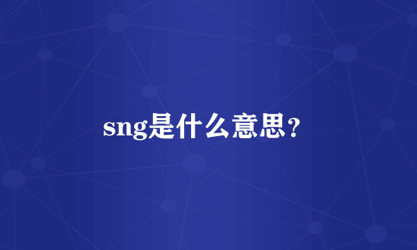 sng是什么意思？