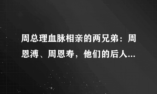 周总理血脉相亲的两兄弟：周恩溥、周恩寿，他们的后人结局如何？