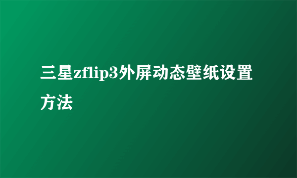 三星zflip3外屏动态壁纸设置方法