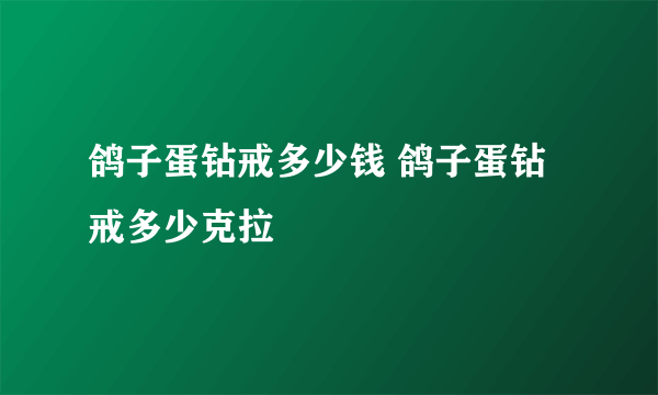 鸽子蛋钻戒多少钱 鸽子蛋钻戒多少克拉