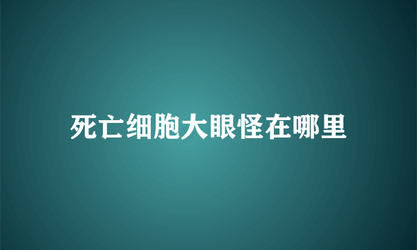 死亡细胞大眼怪在哪里