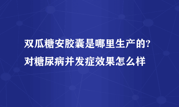 双瓜糖安胶囊是哪里生产的?对糖尿病并发症效果怎么样