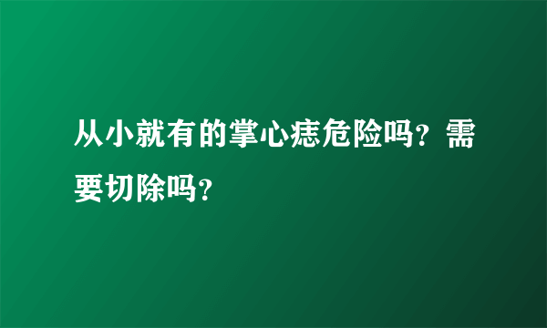 从小就有的掌心痣危险吗？需要切除吗？