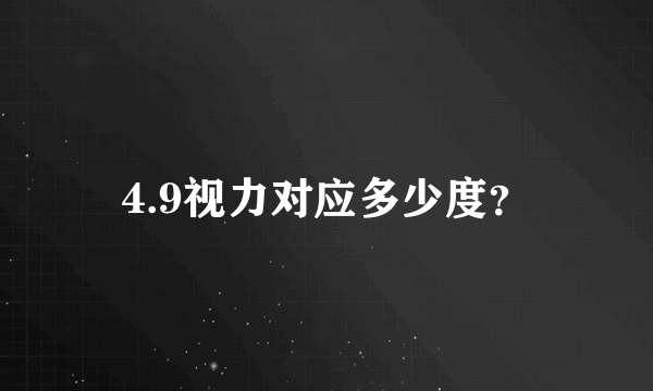 4.9视力对应多少度？