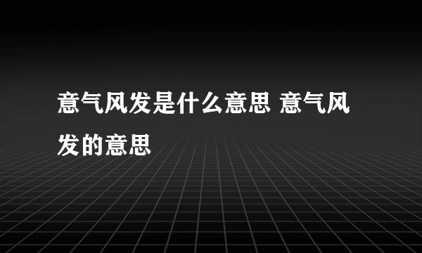 意气风发是什么意思 意气风发的意思