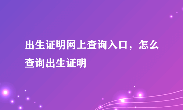 出生证明网上查询入口，怎么查询出生证明