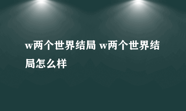 w两个世界结局 w两个世界结局怎么样