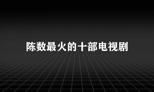 陈数最火的十部电视剧