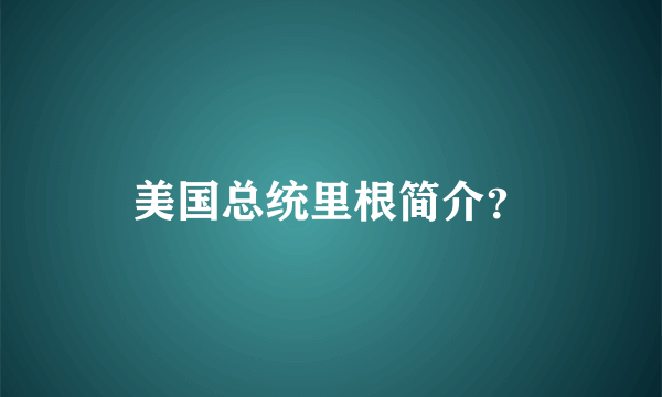 美国总统里根简介？