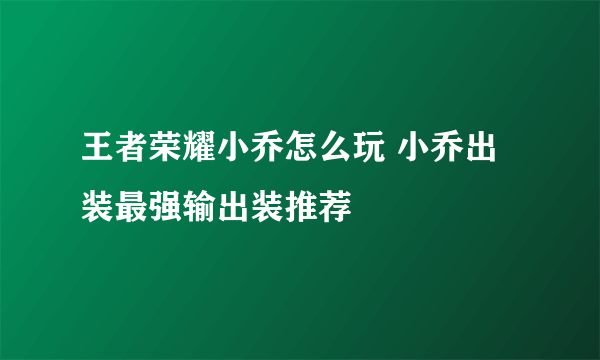 王者荣耀小乔怎么玩 小乔出装最强输出装推荐